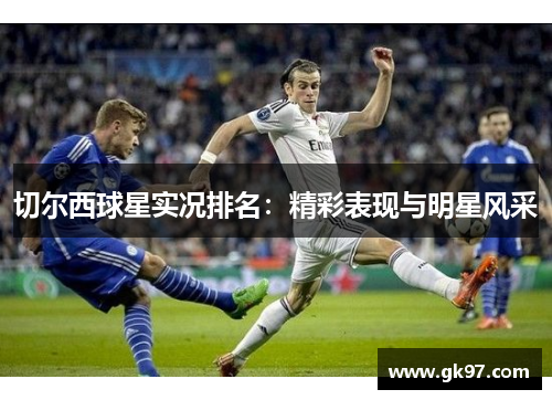 切尔西球星实况排名：精彩表现与明星风采