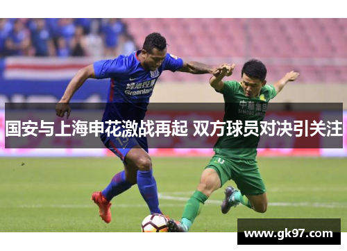 国安与上海申花激战再起 双方球员对决引关注