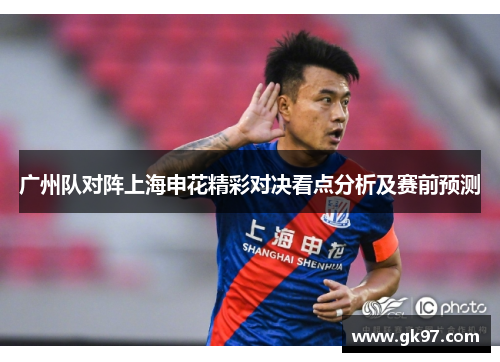 广州队对阵上海申花精彩对决看点分析及赛前预测